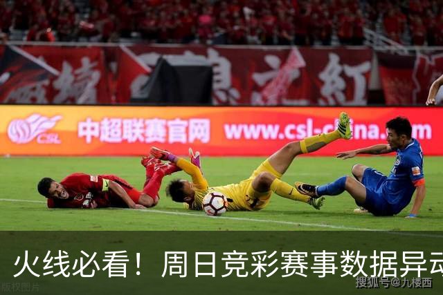 火线必看！周日竞彩赛事数据异动：皇马不妙！